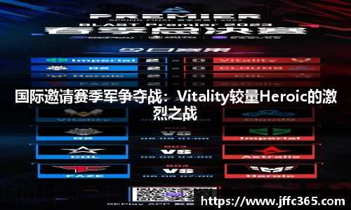 国际邀请赛季军争夺战：Vitality较量Heroic的激烈之战
