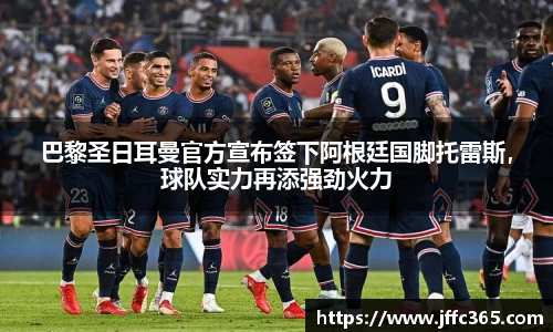 巴黎圣日耳曼官方宣布签下阿根廷国脚托雷斯，球队实力再添强劲火力