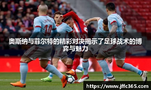 奥斯纳与菲尔特的精彩对决揭示了足球战术的博弈与魅力