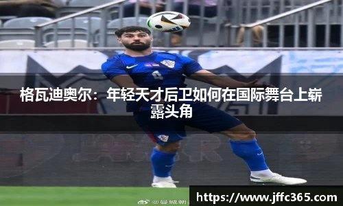 格瓦迪奥尔：年轻天才后卫如何在国际舞台上崭露头角