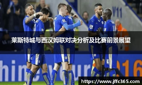 莱斯特城与西汉姆联对决分析及比赛前景展望